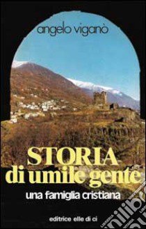 Storia di umile gente. Una famiglia cristiana libro di Viganò Angelo