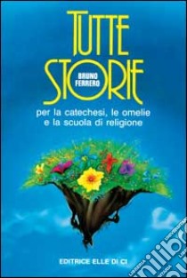 Tutte storie. Per la catechesi, le omelie e la scuola di religione libro di Ferrero Bruno