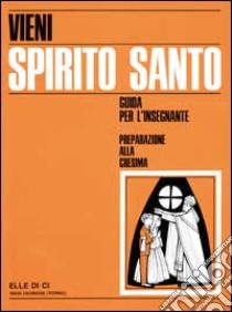 Vieni Spirito Santo. Preparazione alla Cresima. Guida per il catechista libro di Filippi Mario