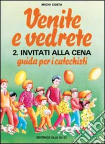 Venite e vedrete. Guida per i catechisti. Vol. 2: Invitati alla cena libro di Costa Michi; Centro catechistico salesiano Leumann (cur.)