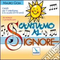 Cantiamo al Signore. Canti per il catechismo e la scuola (5-10 anni) da mimare e gestualizzare. Con CD Audio libro di Gioia Mauro