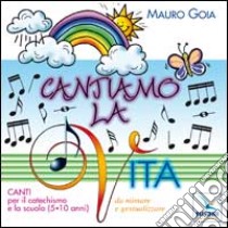 Cantiamo la vita. Canti per il catechismo e la scuola (5-10 anni) da mimare e gestualizzare. Con CD Audio libro di Gioia Mauro