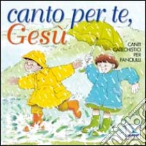 Canto per te, Gesù. Canti catechistici per fanciulli. Con CD Audio libro