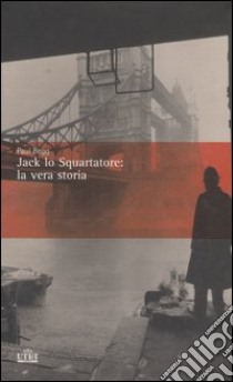 Jack lo Squartatore: la vera storia libro di Begg Paul