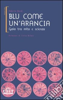 Blu come un'arancia. Gaia tra mito e scienza libro di Bondì Roberto