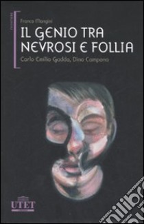 Il genio tra nevrosi e follia. Carlo Emilio Gadda, Dino Campana libro di Mongini Franco