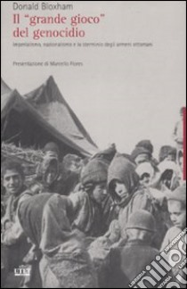 Il «grande gioco» del genocidio. Imperialismo, nazionalismo e lo sterminio degli armeni ottomani libro di Bloxham Donald