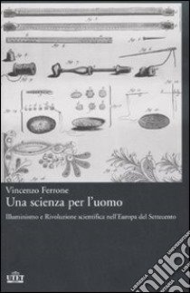 Una scienza per l'uomo. Illuminismo e rivoluzione scientifica nell'Europa del Settecento libro di Ferrone Vincenzo