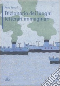 Dizionario dei luoghi letterari immaginari libro di Ferrari Anna