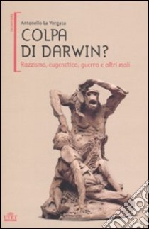 Colpa di Darwin? Razzismo, eugenetica, guerra e altri mali libro di La Vergata Antonello