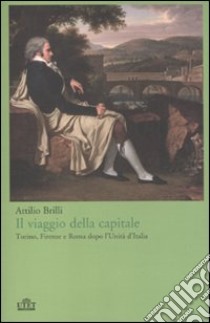 Il viaggio della capitale. Torino, Firenze e Roma dopo l'Unità d'Italia libro di Brilli Attilio