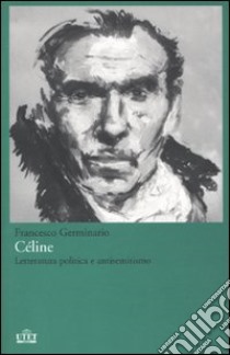 Céline. Letteratura politica e antisemitismo libro di Germinario Francesco