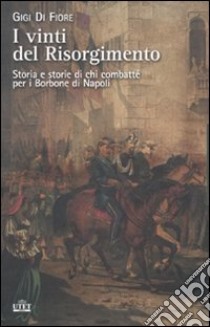 I vinti del Risorgimento. Storia e storie di chi combatté per i Borbone di Napoli libro di Di Fiore Gigi