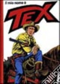 Il mio nome è Tex libro di Bonelli Gianluigi - Galleppini Aurelio