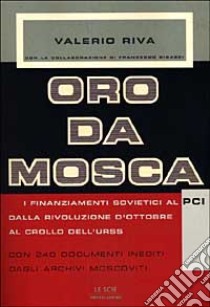 Oro da Mosca. I finanziamenti sovietici al PCI dalla Rivoluzione d'ottobre al crollo dell'URSS. Con 240 documenti inediti degli archivi moscoviti libro di Riva Valerio - Bigazzi Francesco