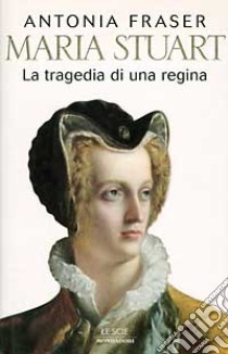 Maria Stuart. La tragedia di una regina libro di Fraser Antonia