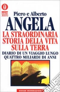 La straordinaria storia della vita sulla terra. Diario di un viaggio lungo quattro miliardi di anni libro di Angela Piero; Angela Alberto