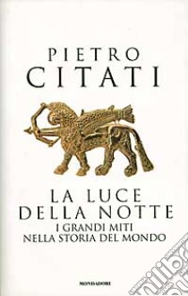 La luce della notte. I grandi miti nella storia del mondo libro di Citati Pietro