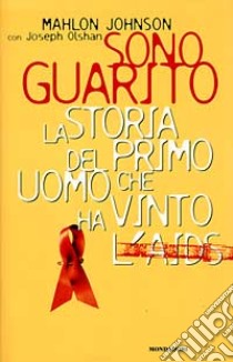 Sono guarito. La storia del primo uomo che ha vinto l'Aids libro di Johnson Mahlon