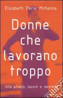 Donne che lavorano troppo. Vita privata, lavoro, identità libro di McKenna Elizabeth P.