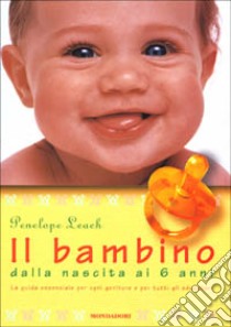 Il bambino. Dalla nascita ai 6 anni. Ediz. illustrata libro di Leach Penelope