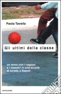 Gli ultimi della classe. Un anno con i ragazzi e i maestri in una scuola di strada a Napoli libro di Tavella Paola