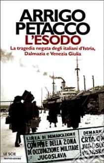 L'esodo. La tragedia negata degli italiani d'Istria, Dalmazia e Venezia Giulia libro di Petacco Arrigo