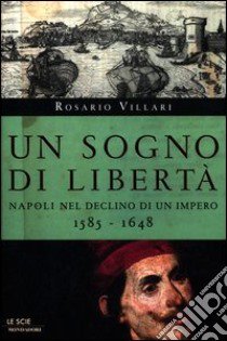 Un sogno di libertà. Napoli nel declino di un impero. 1585-1648 libro di Villari Rosario