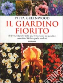 Il giardino fiorito. Il libro completo delle più belle piante da giardino con oltre 500 fotografie a colori libro di Greenwood Pippa