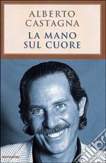 La mano sul cuore libro di Castagna Alberto