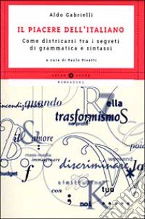 Il piacere dell'italiano. Come districarsi tra i segreti di grammatica e sintassi libro di Gabrielli Aldo