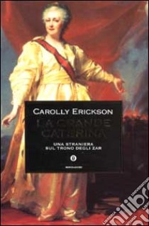 La grande Caterina. Una straniera sul trono degli zar libro di Erickson Carolly