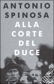 Alla corte del duce libro di Spinosa Antonio