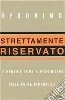 Strettamente riservato. Le memorie di un superministro della Prima Repubblica libro di Geronimo