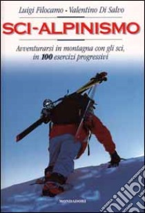 Sci-alpinismo. Avventurarsi in montagna con gli sci, in 100 esercizi progressivi libro di Giglio Pietro