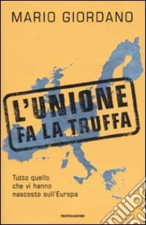 L'Unione fa la truffa. Tutto quello che vi hanno nascosto sull'Europa libro di Giordano Mario