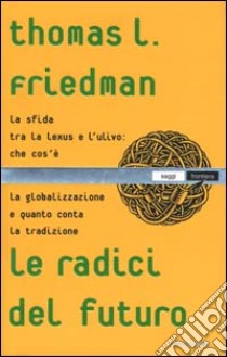 Le radici del futuro. La sfida tra Lexus e l'ulivo: che cos'è la globalizzazione e quanto conta la tradizione libro di Friedman Thomas L.