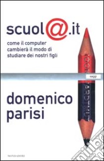 Scuol@.it. Come il computer cambierà il modo di studiare dei nostri figli libro di Parisi Domenico