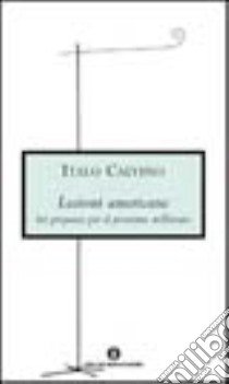 Lezioni americane. Sei proposte per il prossimo millennio libro di Calvino Italo