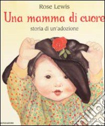 Una mamma di cuore. Storia di un'adozione libro di Lewis Rose