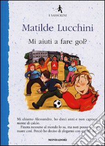 Mi aiuti a fare gol? libro di Lucchini Matilde