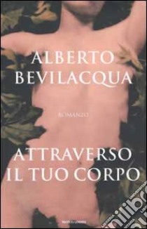 Attraverso il tuo corpo libro di Alberto Bevilacqua