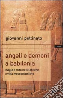 Angeli e demoni a Babilonia. Magia e mito nelle antiche civiltà mesopotamiche libro di Pettinato Giovanni