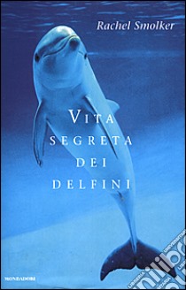 Vita segreta dei delfini libro di Smolker Rachel