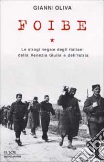 Foibe. Le stragi negate degli italiani della Venezia Giulia e dell'Istria libro di Oliva Gianni