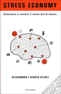 Stress economy. Conoscere e vincere il nuovo mal di lavoro libro di Gilioli Alessandro - Gilioli Renato