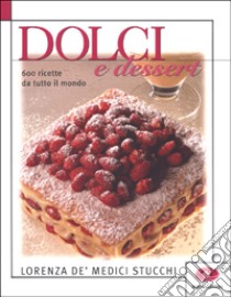 Dolci e dessert. 600 ricette da tutto il mondo. Ediz. illustrata libro di Medici Stucchi Lorenza de