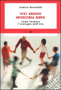 Vivi adesso, invecchia dopo libro di Rosenfeld Isadore