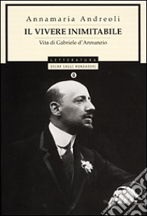 Il vivere inimitabile. Vita di Gabriele d'Annunzio libro di Andreoli Annamaria