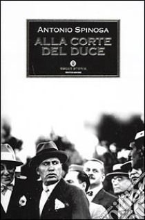 Alla corte del duce libro di Spinosa Antonio